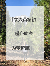 泰兴黄桥镇：暖心助考 为梦护航