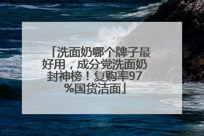 洗面奶哪个牌子最好用，成分党洗面奶封神榜！复购率97%国货洁面