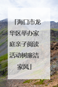 海口市龙华区举办家庭亲子阅读活动树廉洁家风