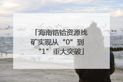 海南锆铪资源找矿实现从“0”到“1”重大突破