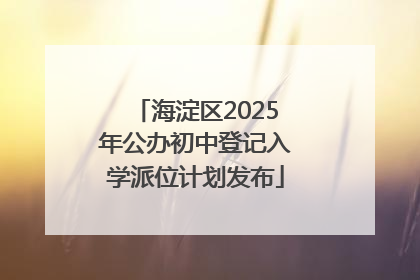海淀区2025年公办初中登记入学派位计划发布