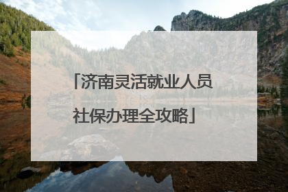 济南灵活就业人员社保办理全攻略