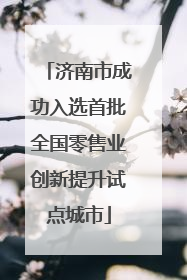济南市成功入选首批全国零售业创新提升试点城市