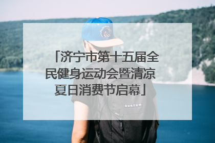 济宁市第十五届全民健身运动会暨清凉夏日消费节启幕