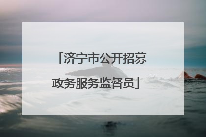 济宁市公开招募政务服务监督员
