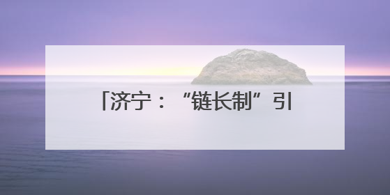 济宁：“链长制”引领工业经济量质齐升