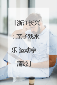 浙江长兴：亲子戏水乐 运动享清凉
