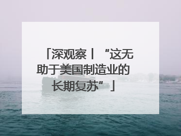 深观察丨“这无助于美国制造业的长期复苏”