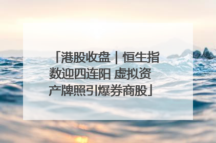 港股收盘｜恒生指数迎四连阳 虚拟资产牌照引爆券商股