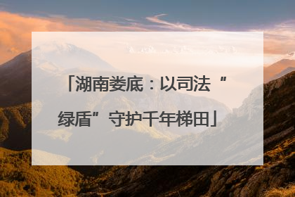 湖南娄底：以司法“绿盾”守护千年梯田