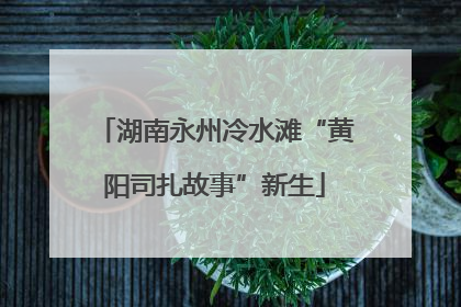 湖南永州冷水滩“黄阳司扎故事”新生