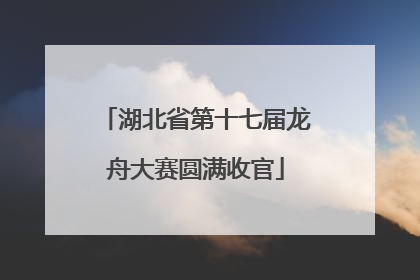 湖北省第十七届龙舟大赛圆满收官