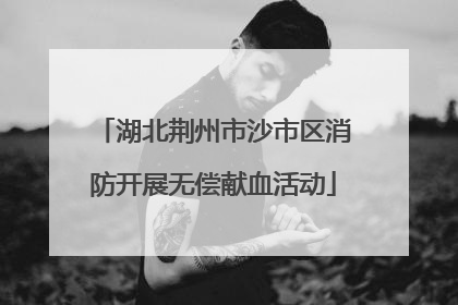 湖北荆州市沙市区消防开展无偿献血活动
