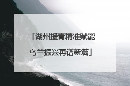 湖州援青精准赋能 乌兰振兴再谱新篇