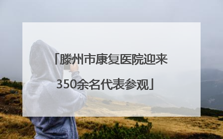 滕州市康复医院迎来350余名代表参观