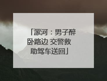 漯河：男子醉卧路边 交警救助驾车送回