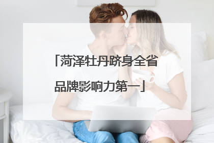 菏泽牡丹跻身全省品牌影响力第一