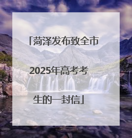 菏泽发布致全市2025年高考考生的一封信