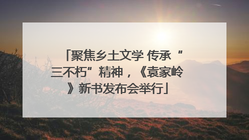 聚焦乡土文学 传承“三不朽”精神，《袁家岭》新书发布会举行