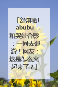 舒淇晒labubu和哭娃合影：一同去郊游！网友：这是怎么火起来了？