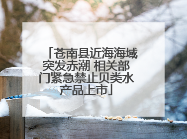 苍南县近海海域突发赤潮 相关部门紧急禁止贝类水产品上市