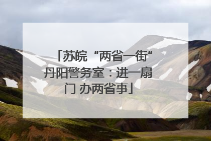 苏皖“两省一街”丹阳警务室：进一扇门 办两省事