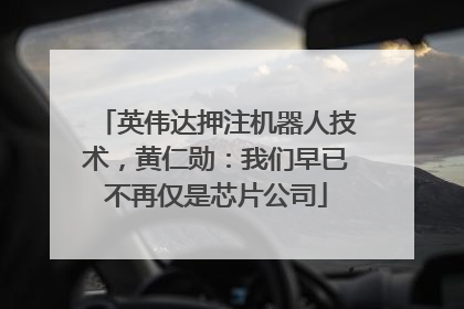 英伟达押注机器人技术，黄仁勋：我们早已不再仅是芯片公司