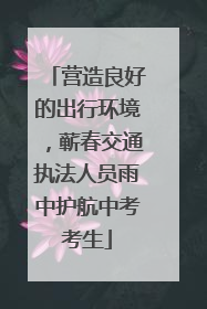 营造良好的出行环境，蕲春交通执法人员雨中护航中考考生