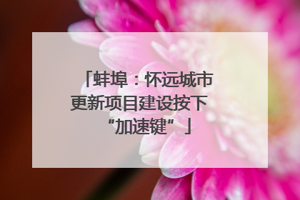 蚌埠：怀远城市更新项目建设按下“加速键”