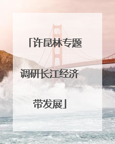 许昆林专题调研长江经济带发展
