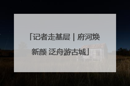 记者走基层｜府河焕新颜 泛舟游古城