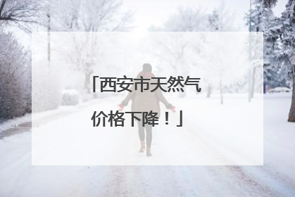 西安市天然气价格下降！
