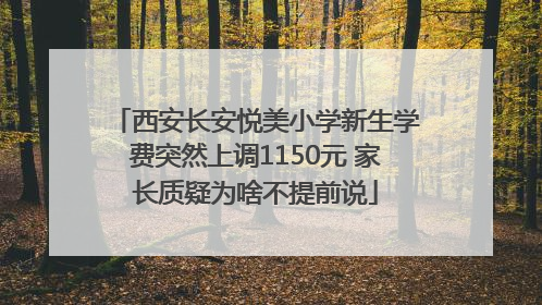 西安长安悦美小学新生学费突然上调1150元 家长质疑为啥不提前说