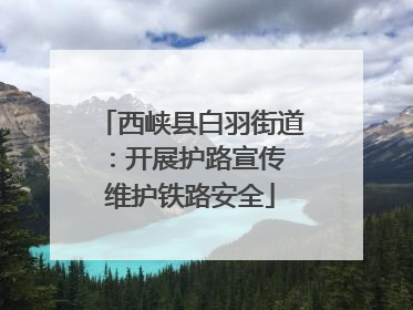 西峡县白羽街道：开展护路宣传 维护铁路安全