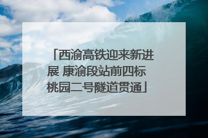 西渝高铁迎来新进展 康渝段站前四标桃园二号隧道贯通