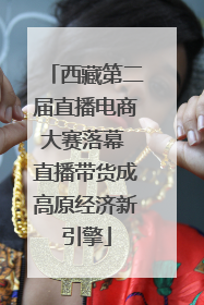 西藏第二届直播电商大赛落幕 直播带货成高原经济新引擎