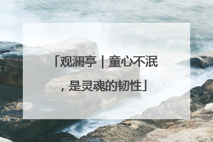 观澜亭｜童心不泯，是灵魂的韧性
