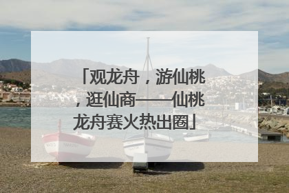 观龙舟，游仙桃，逛仙商——仙桃龙舟赛火热出圈