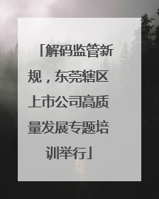 解码监管新规，东莞辖区上市公司高质量发展专题培训举行