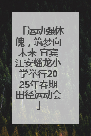 运动强体魄，筑梦向未来 宜宾江安蟠龙小学举行2025年春期田径运动会