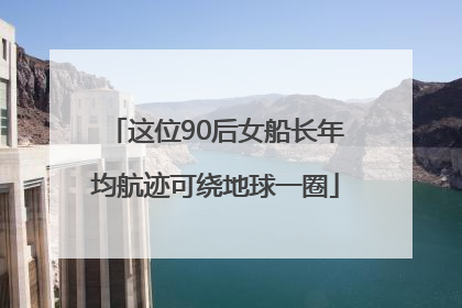 这位90后女船长年均航迹可绕地球一圈