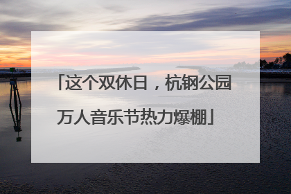 这个双休日，杭钢公园万人音乐节热力爆棚