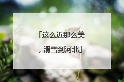 这么近那么美，滑雪到河北