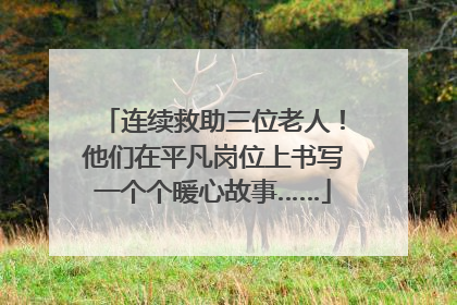 连续救助三位老人！他们在平凡岗位上书写一个个暖心故事……