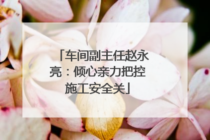 车间副主任赵永亮：倾心亲力把控施工安全关