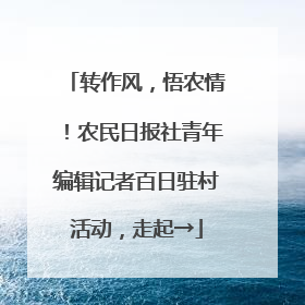 转作风，悟农情！农民日报社青年编辑记者百日驻村活动，走起→