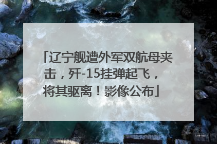 辽宁舰遭外军双航母夹击，歼-15挂弹起飞，将其驱离！影像公布