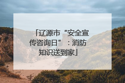 辽源市“安全宣传咨询日”：消防知识送到家
