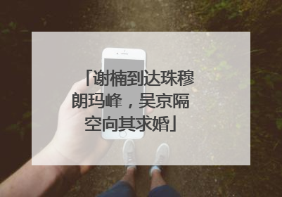 谢楠到达珠穆朗玛峰，吴京隔空向其求婚