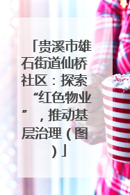 贵溪市雄石街道仙桥社区：探索“红色物业”，推动基层治理（图）